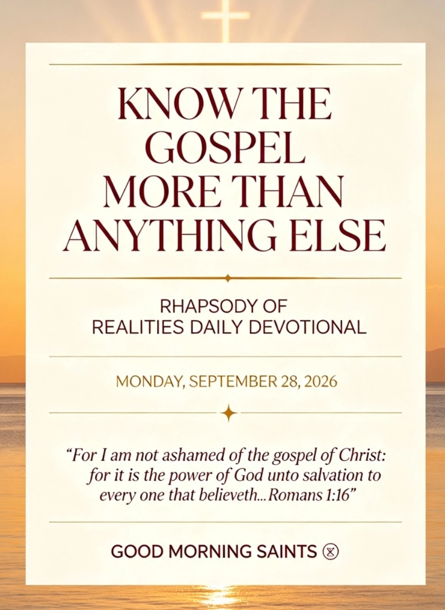 RHAPSODY OF REALITIES Mon, 28th Sept '26
KNOW THE GOSPEL MORE THAN ANYTHING ELSE
“For I am not as...